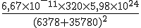 \frac{6,67 \times 10^-^1^1 \times 320 \times 5,98 \times 10^2^4}{(6378 + 35780)^2}